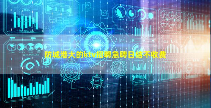 防城港大的ktv招聘急聘日结不收费